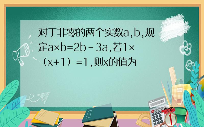 对于非零的两个实数a,b,规定a×b=2b-3a,若1×（x+1）=1,则x的值为