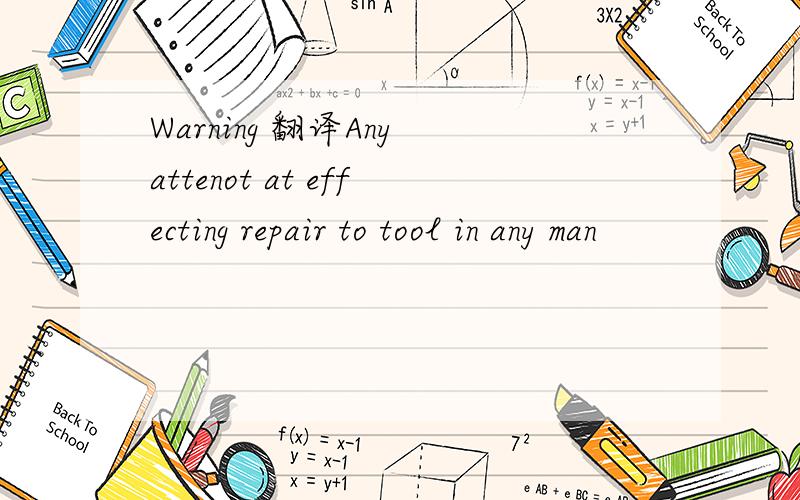 Warning 翻译Any attenot at effecting repair to tool in any man