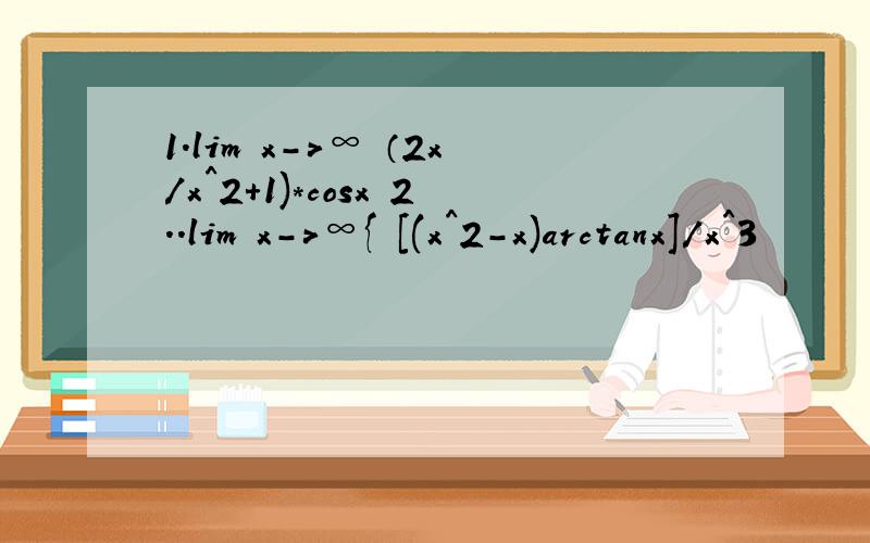 1.lim x->∞ （2x/x^2+1)*cosx 2..lim x->∞{ [(x^2-x)arctanx]/x^3