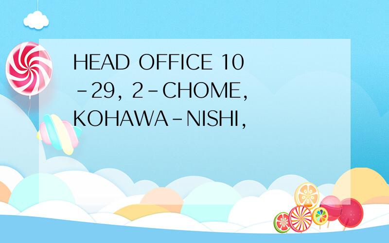 HEAD OFFICE 10-29, 2-CHOME, KOHAWA-NISHI,