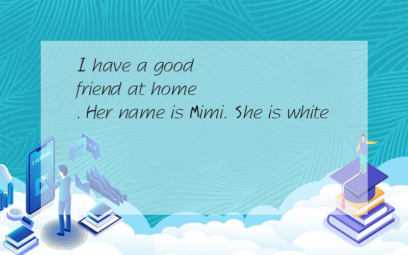 I have a good friend at home. Her name is Mimi. She is white