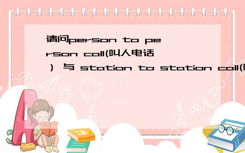 请问person to person call(叫人电话） 与 station to station call(叫号电话