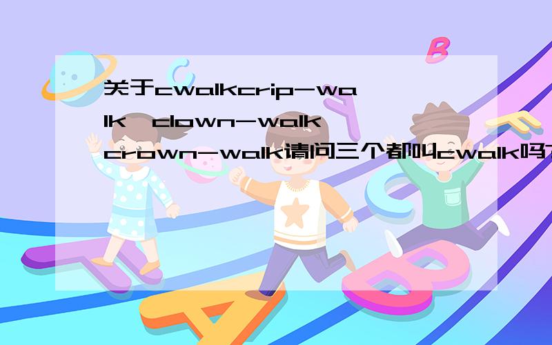关于cwalkcrip-walk,clown-walk,crown-walk请问三个都叫cwalk吗?有什么区别?好像跳