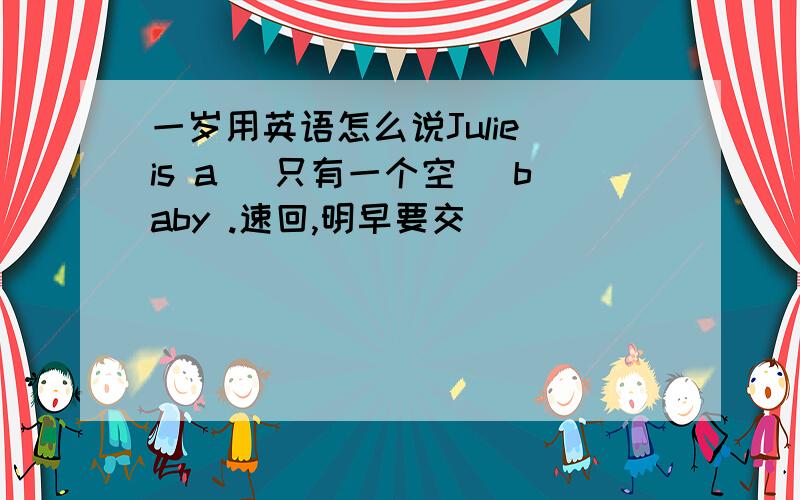 一岁用英语怎么说Julie is a （只有一个空） baby .速回,明早要交