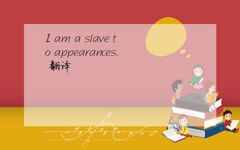 I am a slave to appearances. 翻译