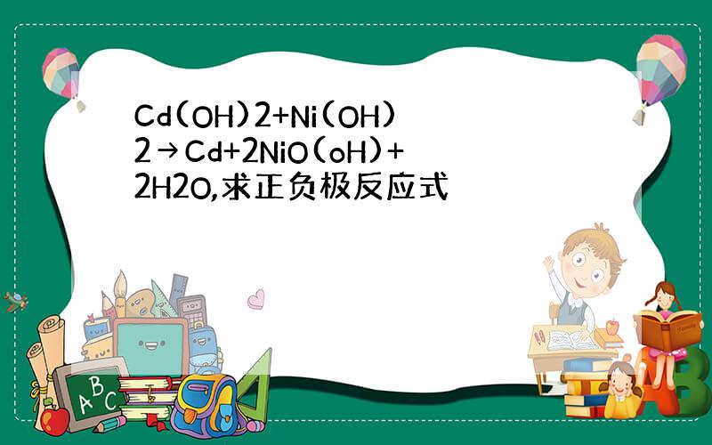 Cd(OH)2+Ni(OH)2→Cd+2NiO(oH)+2H2O,求正负极反应式