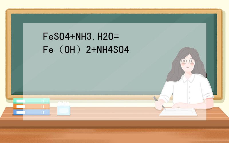 FeSO4+NH3.H2O=Fe（OH）2+NH4SO4