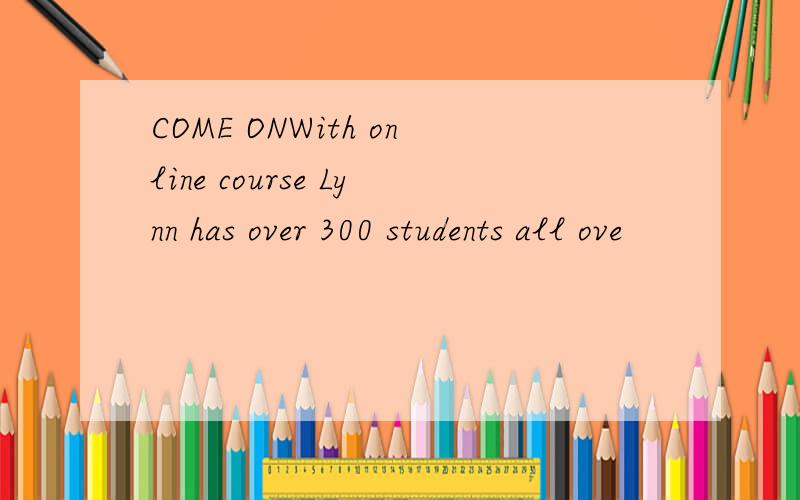 COME ONWith online course Lynn has over 300 students all ove