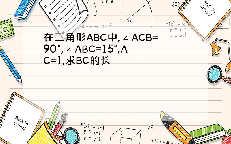 在三角形ABC中,∠ACB=90°,∠ABC=15°,AC=1,求BC的长