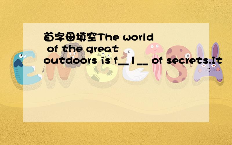 首字母填空The world of the great outdoors is f__1__ of secrets.It