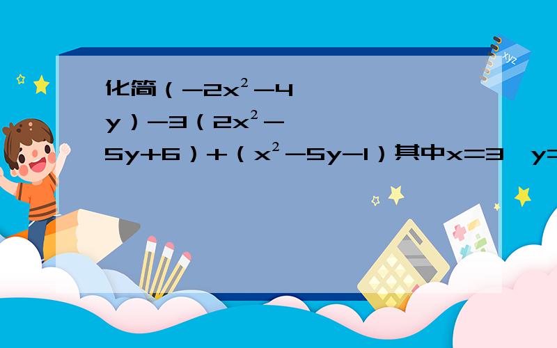 化简（-2x²-4y）-3（2x²-5y+6）+（x²-5y-1）其中x=3,y=1