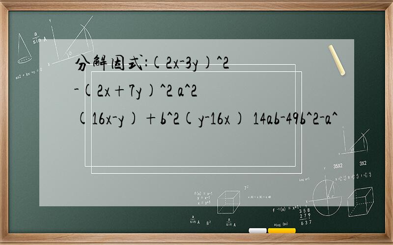分解因式:(2x-3y)^2-(2x+7y)^2 a^2(16x-y)+b^2(y-16x) 14ab-49b^2-a^