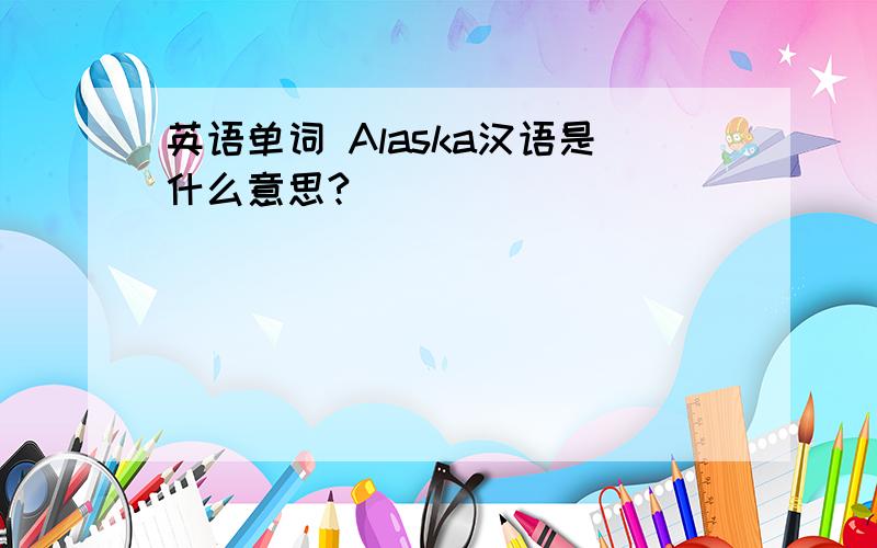 英语单词 Alaska汉语是什么意思?
