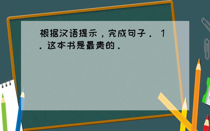 根据汉语提示，完成句子。 1. 这本书是最贵的。