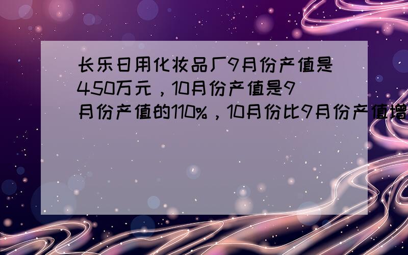 长乐日用化妆品厂9月份产值是450万元，10月份产值是9月份产值的110%，10月份比9月份产值增长多少万元？