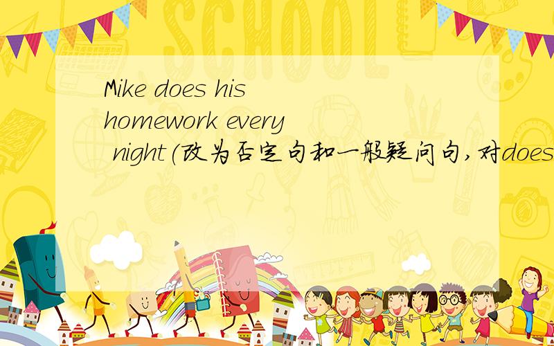 Mike does his homework every night(改为否定句和一般疑问句,对does his hom