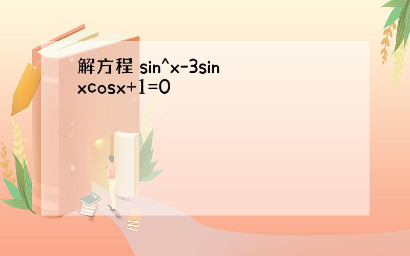 解方程 sin^x-3sinxcosx+1=0