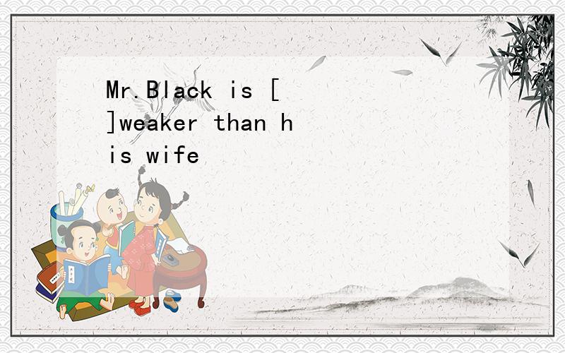 Mr.Black is [ ]weaker than his wife