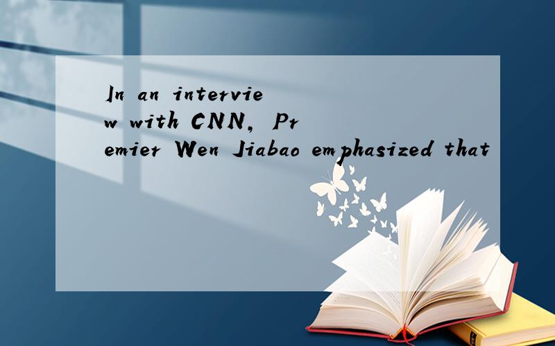 In an interview with CNN, Premier Wen Jiabao emphasized that