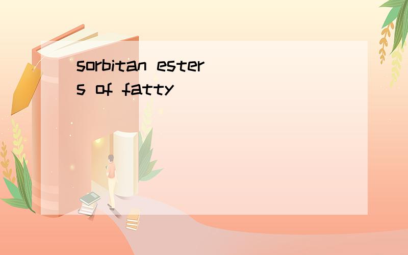 sorbitan esters of fatty