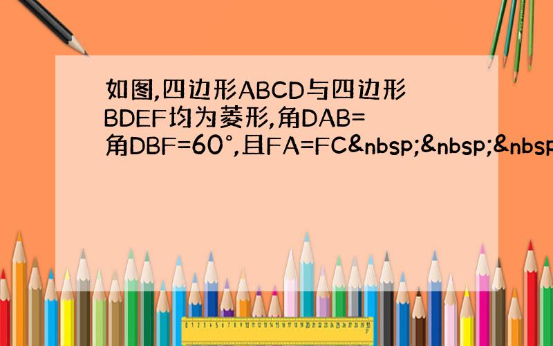 如图,四边形ABCD与四边形BDEF均为菱形,角DAB=角DBF=60°,且FA=FC   