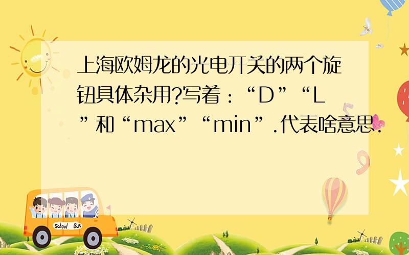 上海欧姆龙的光电开关的两个旋钮具体杂用?写着：“D”“L”和“max”“min”.代表啥意思.