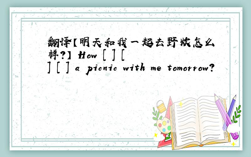翻译【明天和我一起去野炊怎么样?】 How [ ] [ ] [ ] a picnic with me tomorrow?