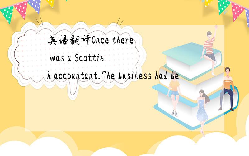 英语翻译Once there was a Scottish accountant.The business had be