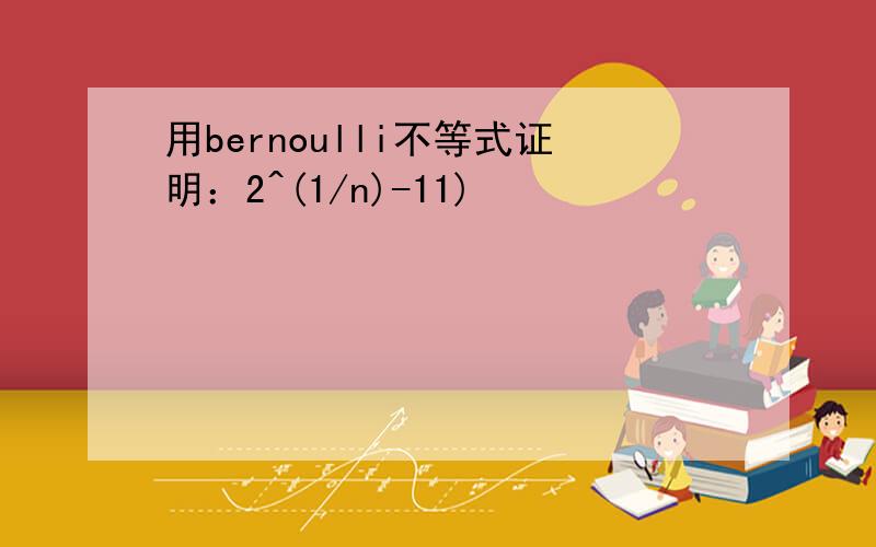 用bernoulli不等式证明：2^(1/n)-11)