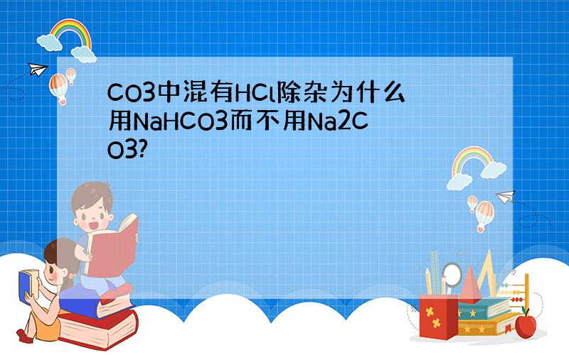 CO3中混有HCl除杂为什么用NaHCO3而不用Na2CO3?