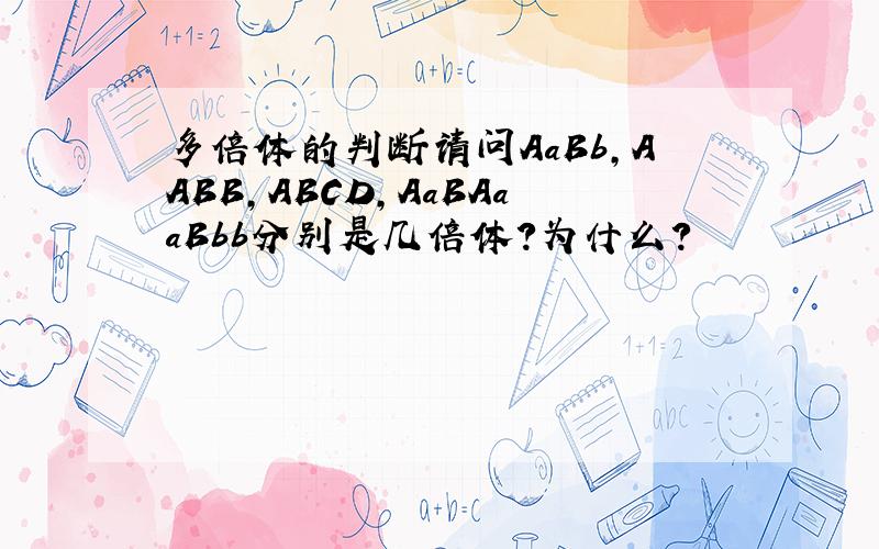 多倍体的判断请问AaBb,AABB,ABCD,AaBAaaBbb分别是几倍体?为什么?