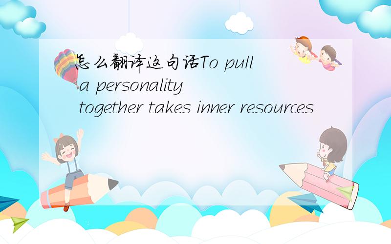 怎么翻译这句话To pull a personality together takes inner resources