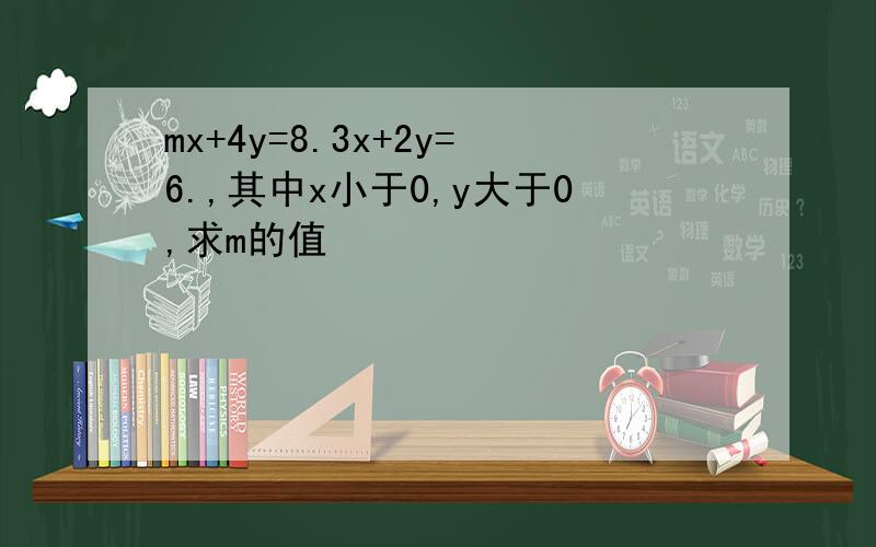 mx+4y=8.3x+2y=6.,其中x小于0,y大于0,求m的值