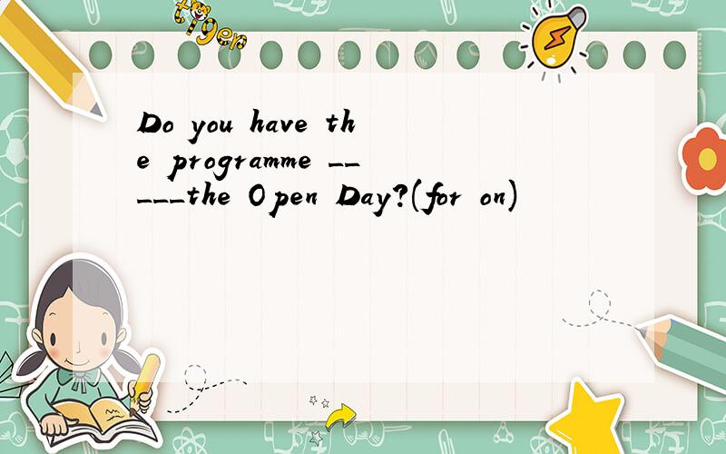 Do you have the programme _____the Open Day?(for on)