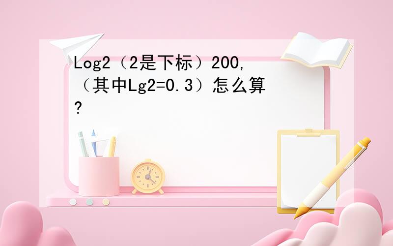 Log2（2是下标）200,（其中Lg2=0.3）怎么算?