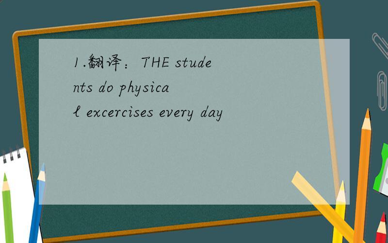 1.翻译：THE students do physical excercises every day