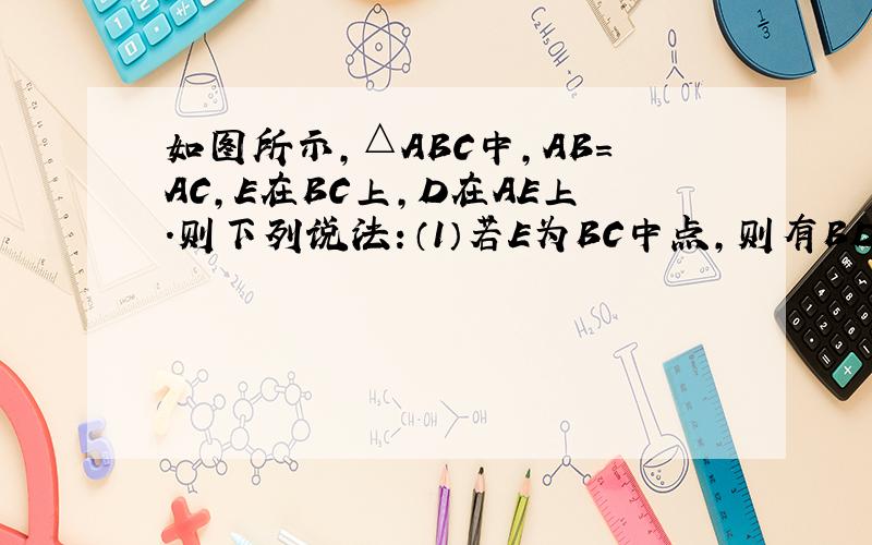 如图所示,△ABC中,AB=AC,E在BC上,D在AE上.则下列说法：（1）若E为BC中点,则有BD=CD；（2）若BD