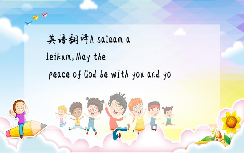 英语翻译A salaam aleikum,May the peace of God be with you and yo