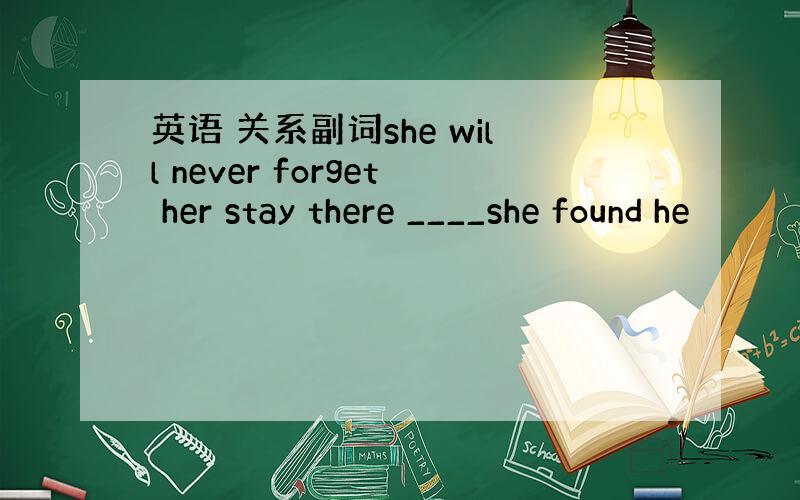 英语 关系副词she will never forget her stay there ____she found he