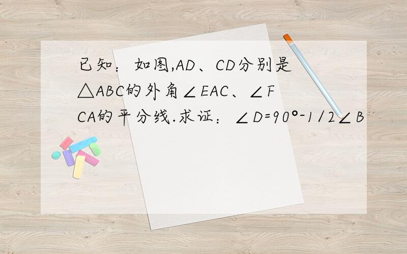 已知：如图,AD、CD分别是△ABC的外角∠EAC、∠FCA的平分线.求证：∠D=90°-1/2∠B