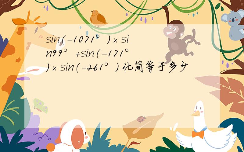 sin(-1071°)×sin99°+sin(-171°)×sin(-261°) 化简等于多少