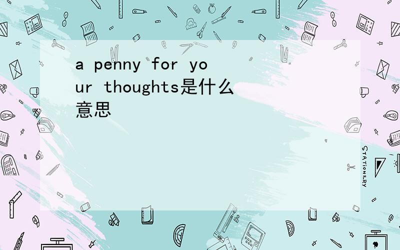 a penny for your thoughts是什么意思