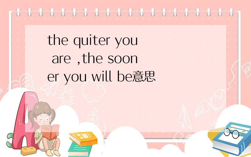 the quiter you are ,the sooner you will be意思