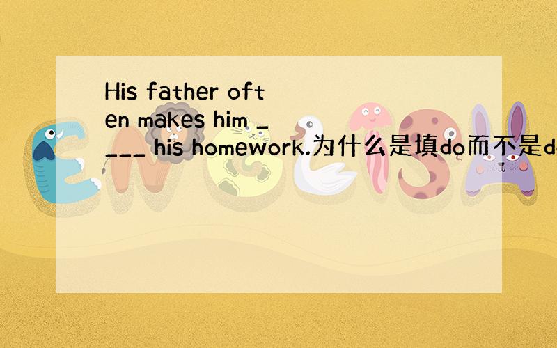 His father often makes him ____ his homework.为什么是填do而不是does?