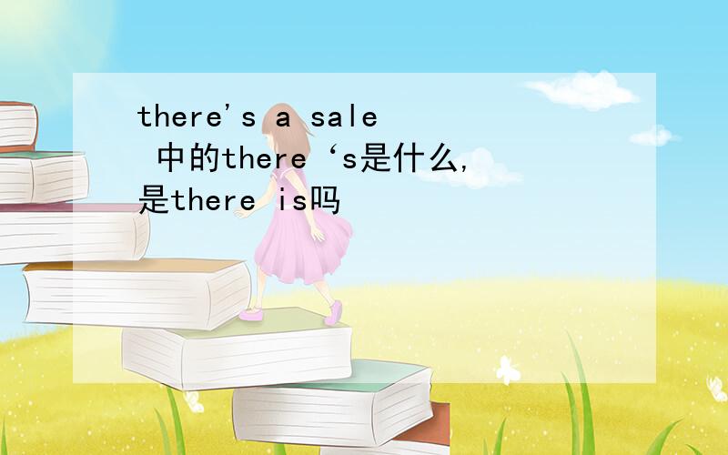 there's a sale 中的there‘s是什么,是there is吗