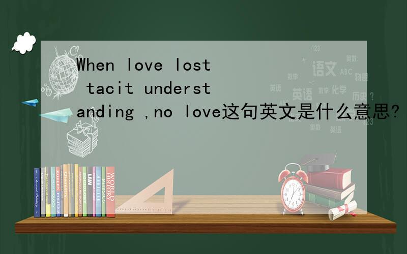 When love lost tacit understanding ,no love这句英文是什么意思?