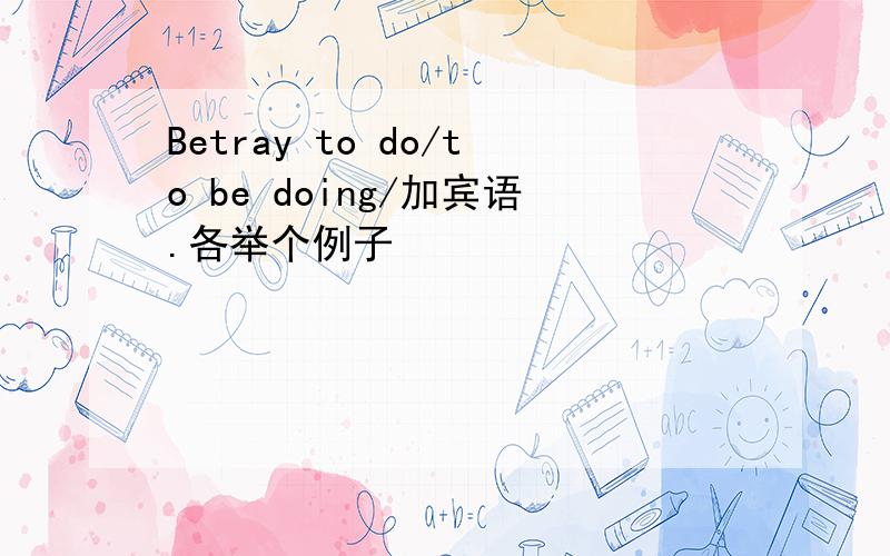 Betray to do/to be doing/加宾语.各举个例子