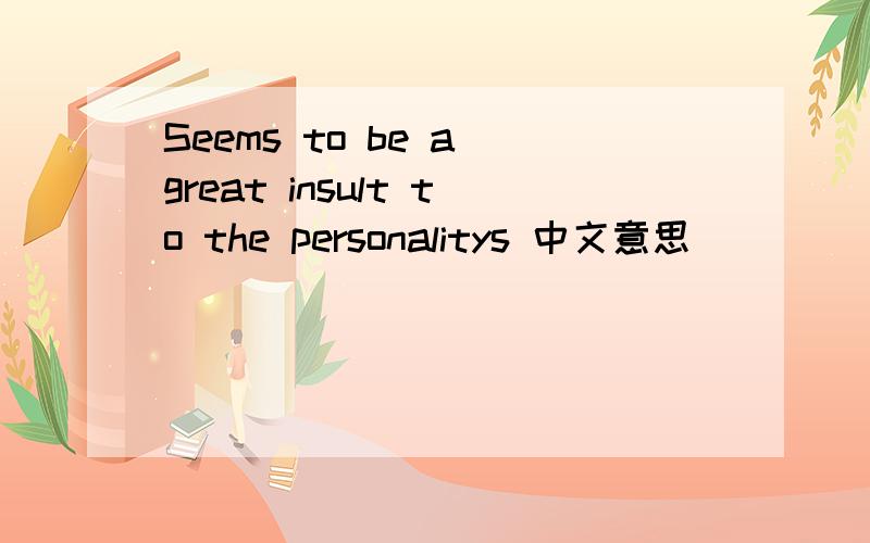 Seems to be a great insult to the personalitys 中文意思