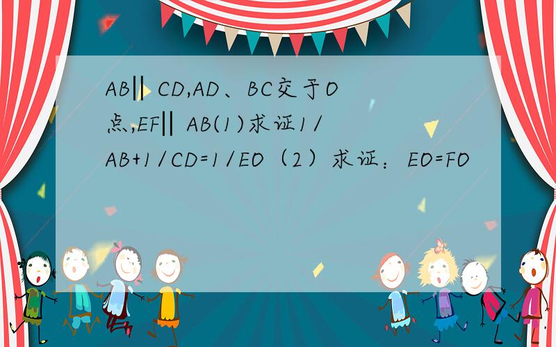 AB‖CD,AD、BC交于O点,EF‖AB(1)求证1/AB+1/CD=1/EO（2）求证：EO=FO