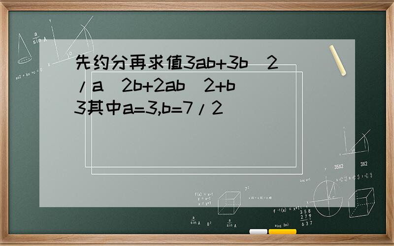 先约分再求值3ab+3b^2/a^2b+2ab^2+b^3其中a=3,b=7/2